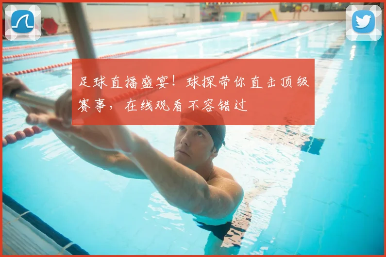 足球直播盛宴!球探带你直击顶级赛事,在线观看不容错过