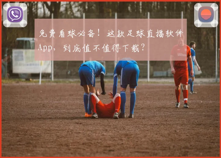 免费看球必备!这款足球直播软件App,到底值不值得下载?